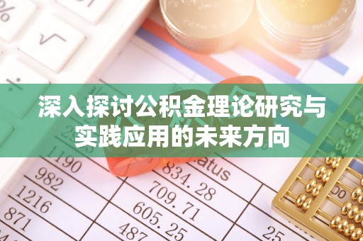 益阳深入探讨公积金理论研究与实践应用的未来方向