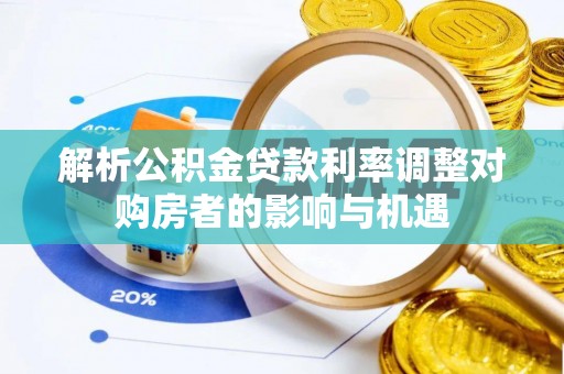 益阳解析公积金贷款利率调整对购房者的影响与机遇