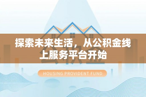 益阳探索未来生活，从公积金线上服务平台开始