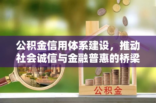 益阳公积金信用体系建设，推动社会诚信与金融普惠的桥梁