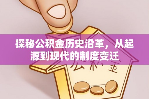 益阳探秘公积金历史沿革，从起源到现代的制度变迁