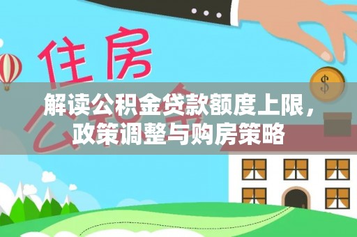 益阳解读公积金贷款额度上限，政策调整与购房策略