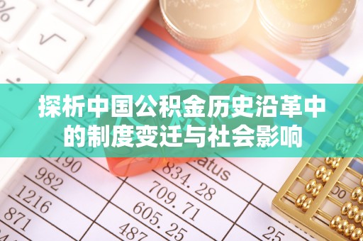 益阳探析中国公积金历史沿革中的制度变迁与社会影响