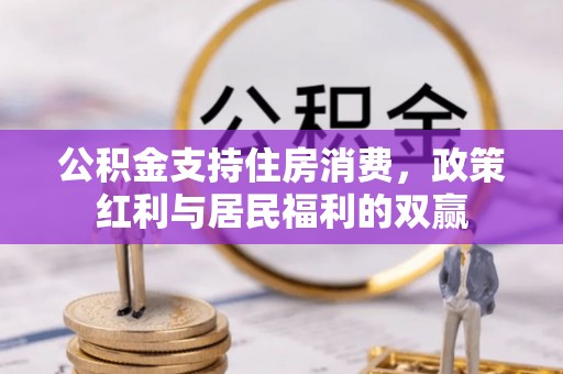 益阳公积金支持住房消费，政策红利与居民福利的双赢