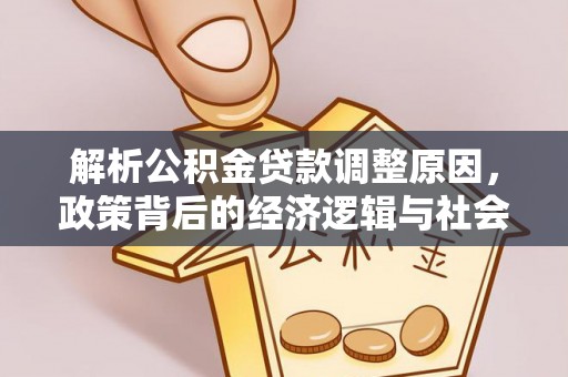 益阳解析公积金贷款调整原因，政策背后的经济逻辑与社会影响