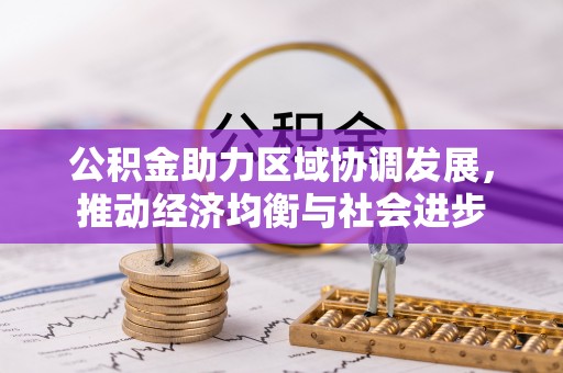 益阳公积金助力区域协调发展，推动经济均衡与社会进步