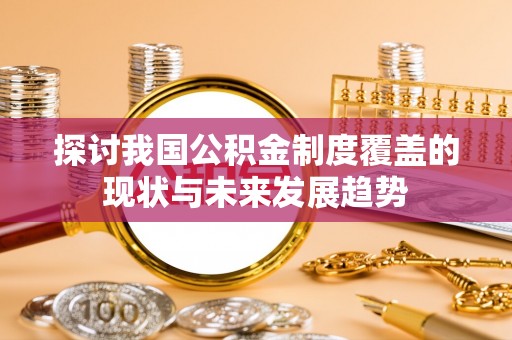 益阳探讨我国公积金制度覆盖的现状与未来发展趋势