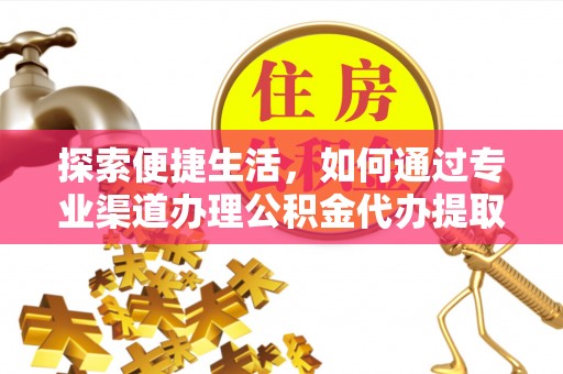益阳探索便捷生活，如何通过专业渠道办理公积金代办提取业务
