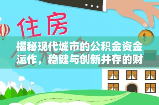 益阳揭秘现代城市的公积金资金运作，稳健与创新并存的财富管理之道