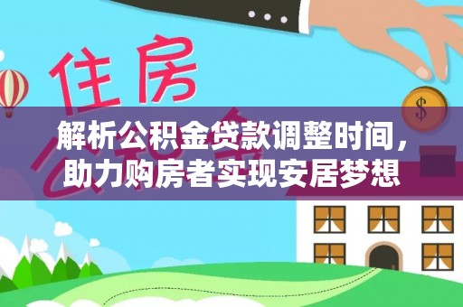 益阳解析公积金贷款调整时间，助力购房者实现安居梦想