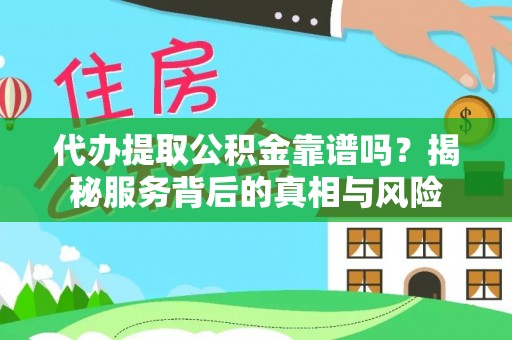 益阳代办提取公积金靠谱吗？揭秘服务背后的真相与风险