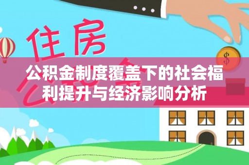 益阳公积金制度覆盖下的社会福利提升与经济影响分析