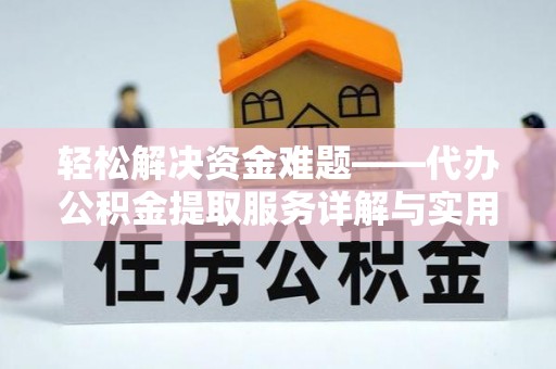 益阳轻松解决资金难题——代办公积金提取服务详解与实用指南