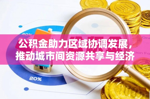 益阳公积金助力区域协调发展，推动城市间资源共享与经济均衡发展