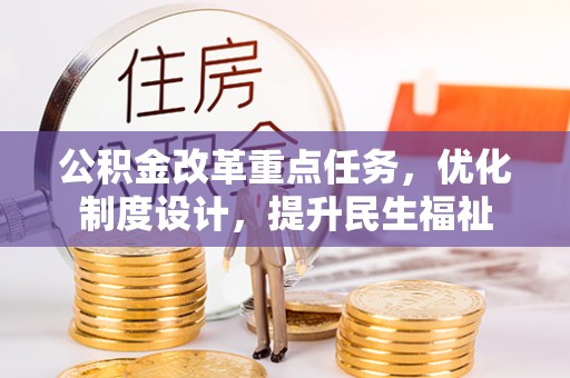 益阳公积金改革重点任务，优化制度设计，提升民生福祉