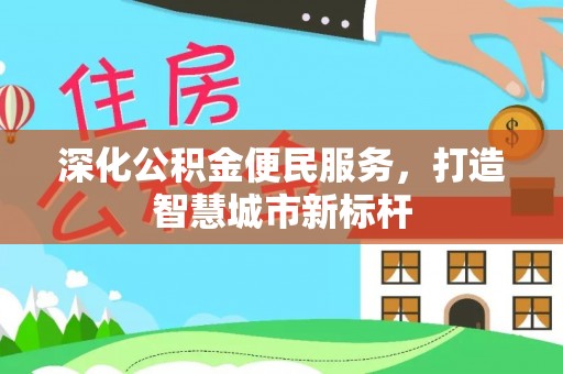益阳深化公积金便民服务，打造智慧城市新标杆