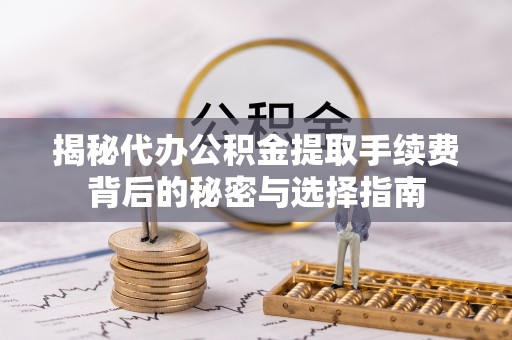 益阳揭秘代办公积金提取手续费背后的秘密与选择指南