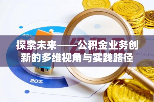 益阳探索未来——公积金业务创新的多维视角与实践路径