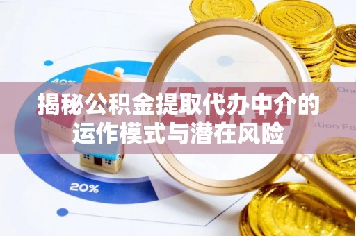 益阳揭秘公积金提取代办中介的运作模式与潜在风险