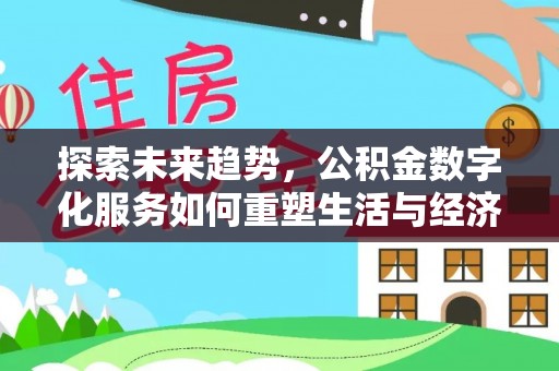 益阳探索未来趋势，公积金数字化服务如何重塑生活与经济