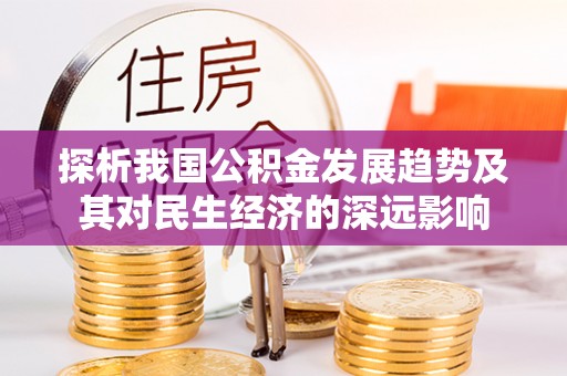 益阳探析我国公积金发展趋势及其对民生经济的深远影响