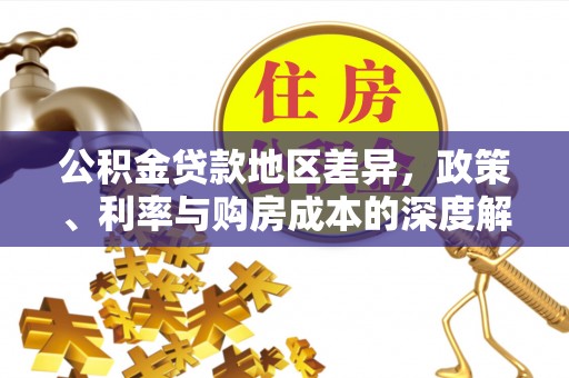 益阳公积金贷款地区差异，政策、利率与购房成本的深度解析