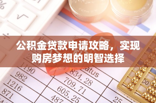 益阳公积金贷款申请攻略，实现购房梦想的明智选择