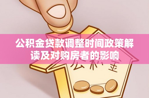 益阳公积金贷款调整时间政策解读及对购房者的影响