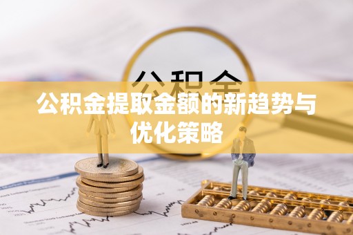 益阳公积金提取金额的新趋势与优化策略