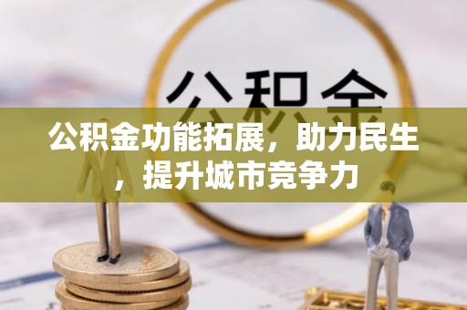 益阳公积金功能拓展，助力民生，提升城市竞争力