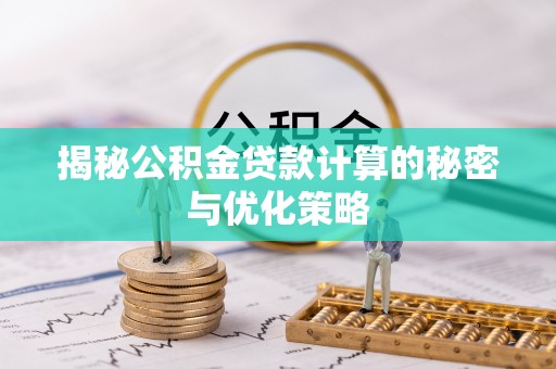 益阳揭秘公积金贷款计算的秘密与优化策略