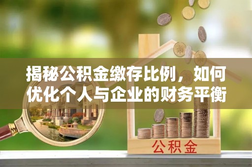 益阳揭秘公积金缴存比例，如何优化个人与企业的财务平衡