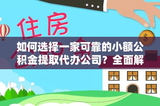 益阳如何选择一家可靠的小额公积金提取代办公司？全面解析与指南