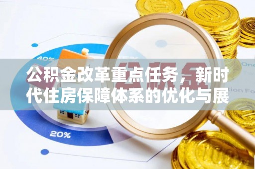 益阳公积金改革重点任务，新时代住房保障体系的优化与展望