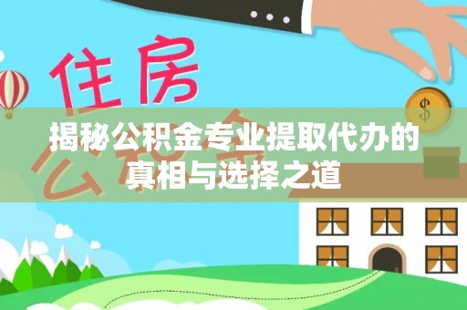 益阳揭秘公积金专业提取代办的真相与选择之道