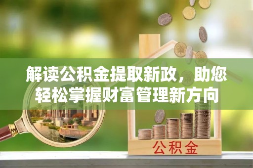 益阳解读公积金提取新政，助您轻松掌握财富管理新方向