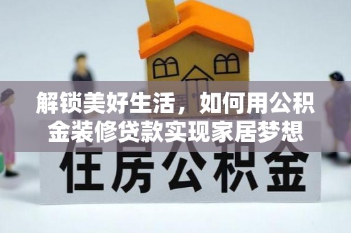 益阳解锁美好生活，如何用公积金装修贷款实现家居梦想