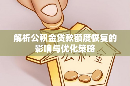 益阳解析公积金贷款额度恢复的影响与优化策略