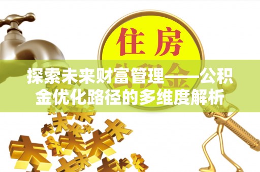 益阳探索未来财富管理——公积金优化路径的多维度解析