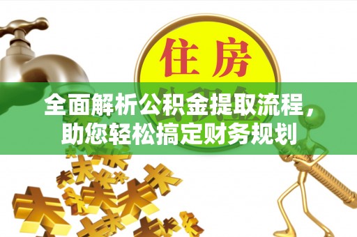 益阳全面解析公积金提取流程，助您轻松搞定财务规划