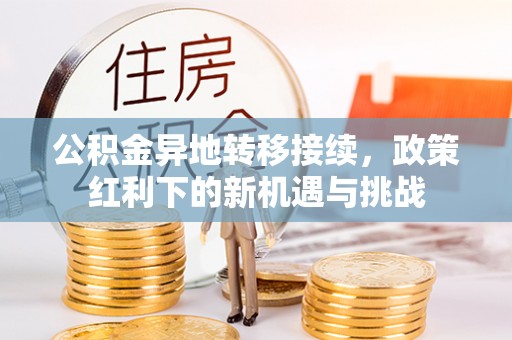 益阳公积金异地转移接续，政策红利下的新机遇与挑战