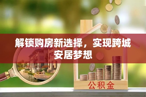 益阳解锁购房新选择，实现跨城安居梦想