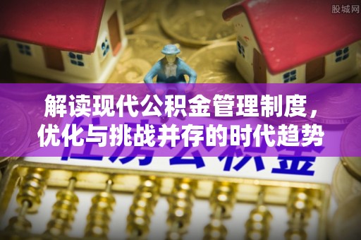 益阳解读现代公积金管理制度，优化与挑战并存的时代趋势