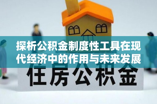 益阳探析公积金制度性工具在现代经济中的作用与未来发展趋势