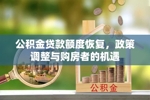 益阳公积金贷款额度恢复，政策调整与购房者的机遇
