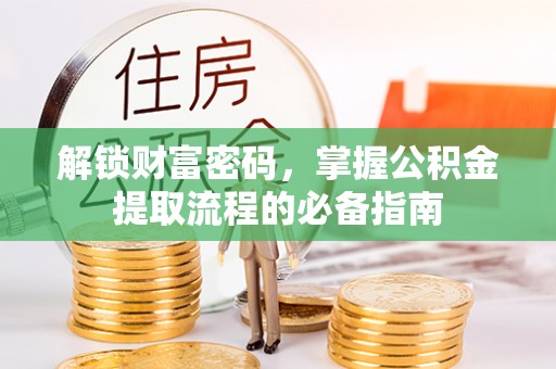 益阳解锁财富密码，掌握公积金提取流程的必备指南