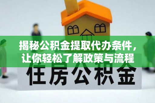 益阳揭秘公积金提取代办条件，让你轻松了解政策与流程
