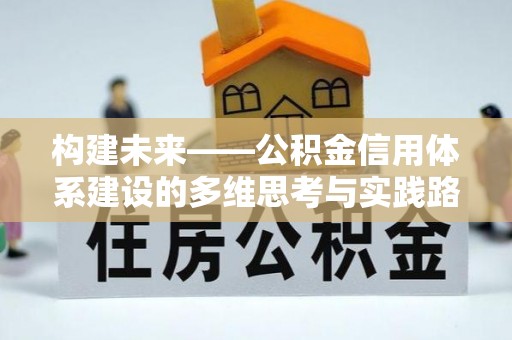 益阳构建未来——公积金信用体系建设的多维思考与实践路径