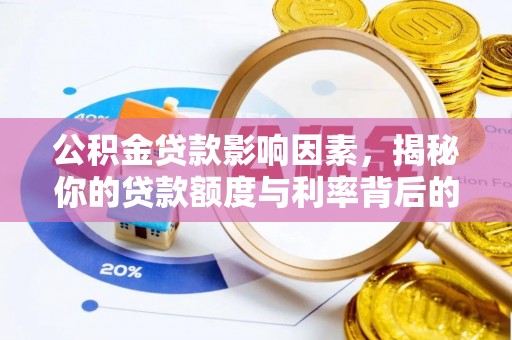 益阳公积金贷款影响因素，揭秘你的贷款额度与利率背后的秘密