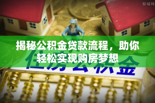 益阳揭秘公积金贷款流程，助你轻松实现购房梦想